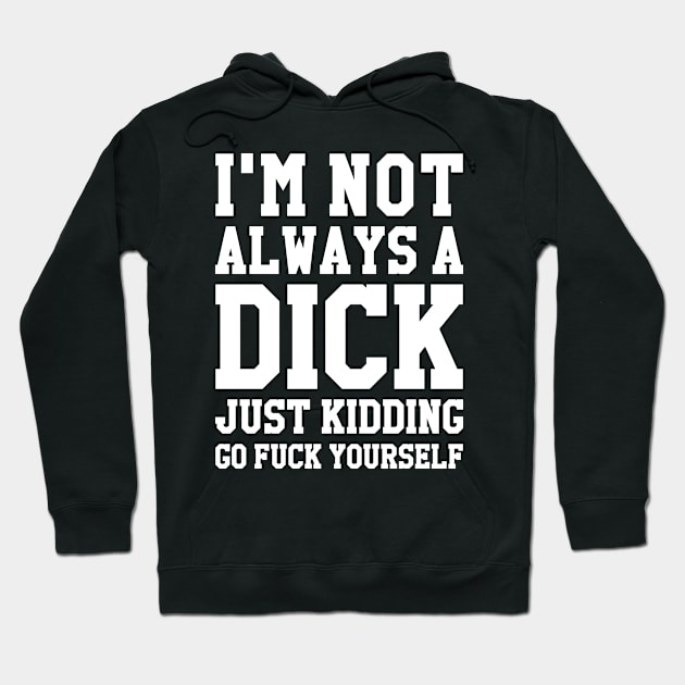 I'M NOT ALWAYS A DICK JUST KIDDING GO FUCK YOURSELF Hoodie by redhornet